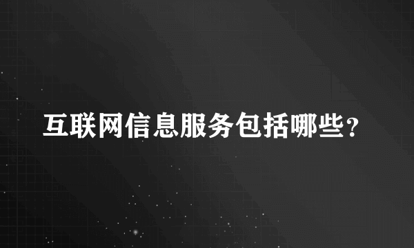 互联网信息服务包括哪些？