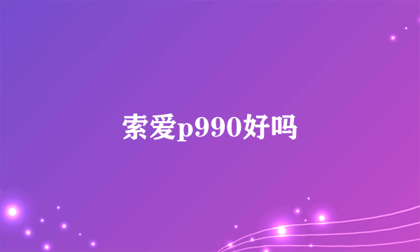 索爱p990好吗