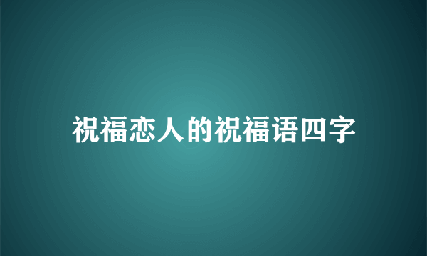 祝福恋人的祝福语四字