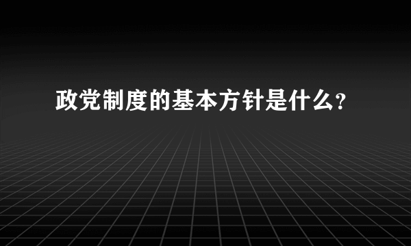 政党制度的基本方针是什么？