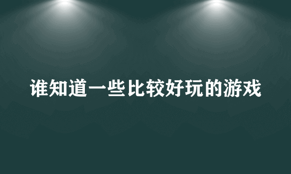 谁知道一些比较好玩的游戏