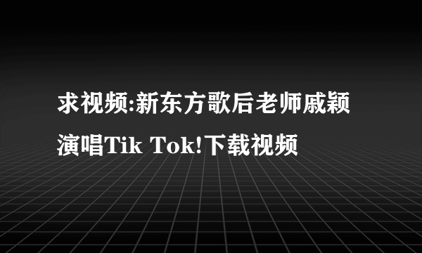 求视频:新东方歌后老师戚颖演唱Tik Tok!下载视频