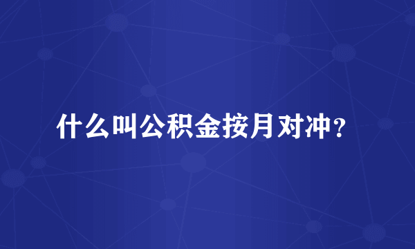 什么叫公积金按月对冲？