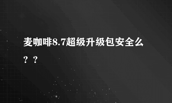 麦咖啡8.7超级升级包安全么？？