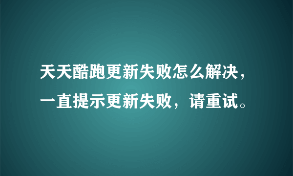 天天酷跑更新失败怎么解决，一直提示更新失败，请重试。