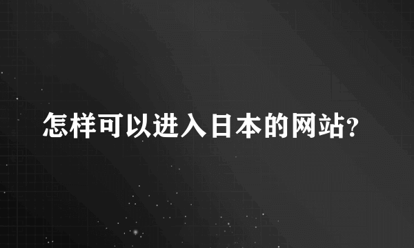 怎样可以进入日本的网站？