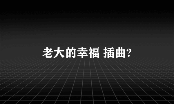 老大的幸福 插曲?