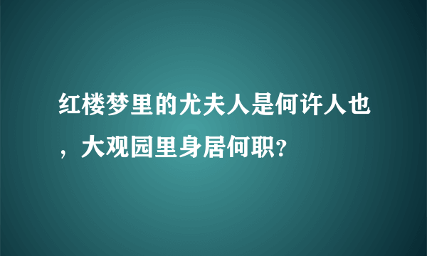 红楼梦里的尤夫人是何许人也，大观园里身居何职？