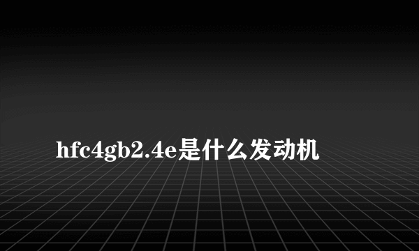 
hfc4gb2.4e是什么发动机

