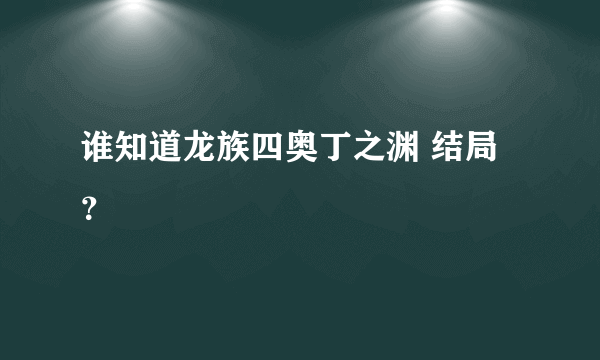 谁知道龙族四奥丁之渊 结局？