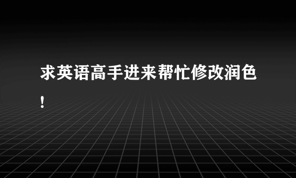 求英语高手进来帮忙修改润色!