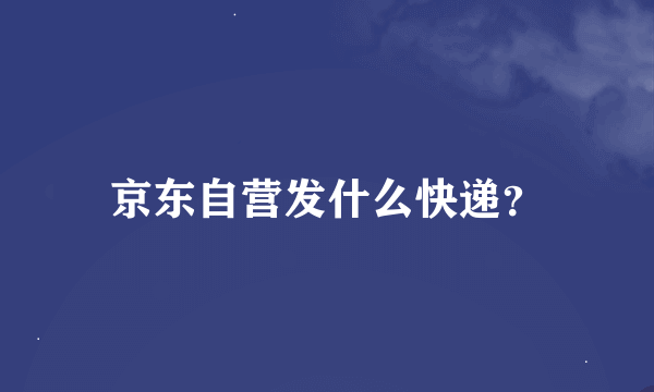 京东自营发什么快递？