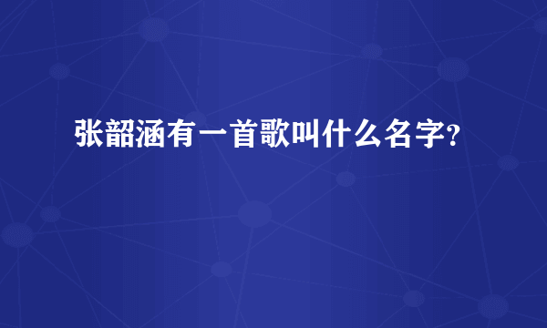 张韶涵有一首歌叫什么名字？