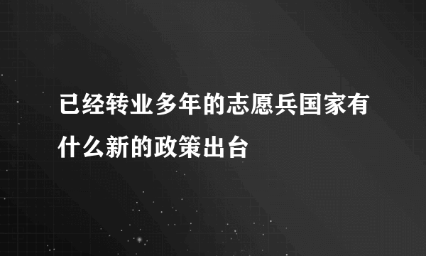 已经转业多年的志愿兵国家有什么新的政策出台