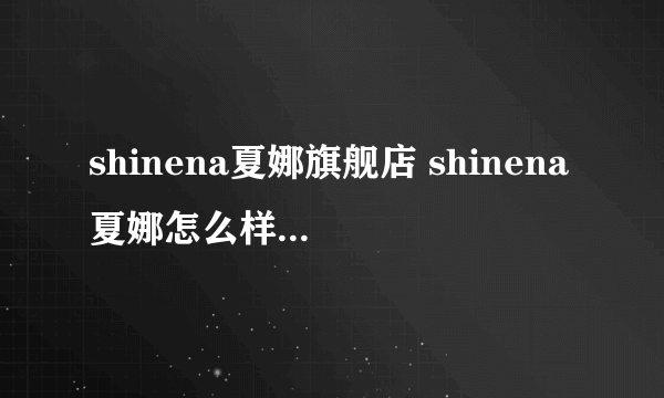 shinena夏娜旗舰店 shinena夏娜怎么样 shinena官网