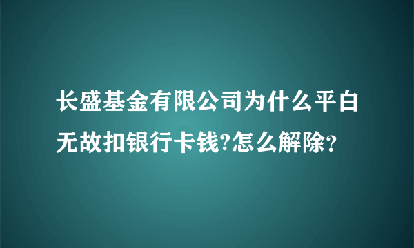 长盛基金有限公司为什么平白无故扣银行卡钱?怎么解除？