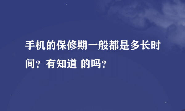 手机的保修期一般都是多长时间？有知道 的吗？