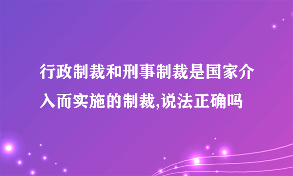 行政制裁和刑事制裁是国家介入而实施的制裁,说法正确吗