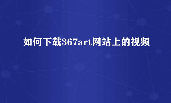 如何下载367art网站上的视频