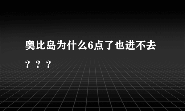 奥比岛为什么6点了也进不去？？？