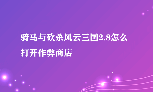 骑马与砍杀风云三国2.8怎么打开作弊商店