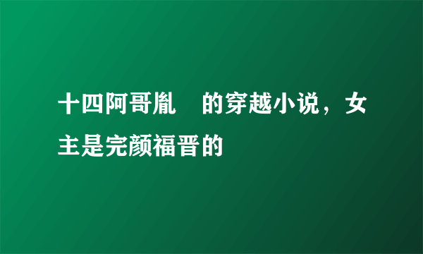 十四阿哥胤禵的穿越小说，女主是完颜福晋的