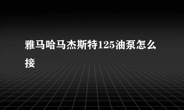 雅马哈马杰斯特125油泵怎么接