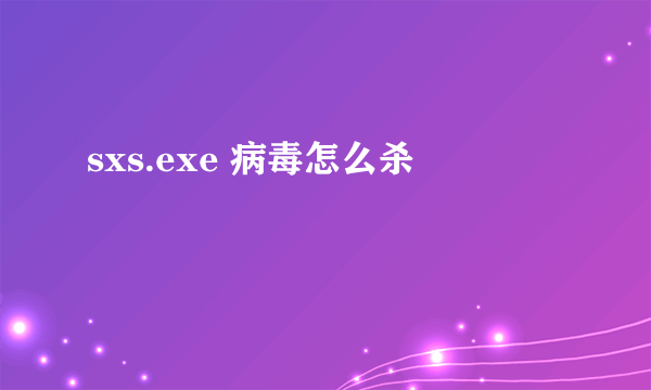 sxs.exe 病毒怎么杀