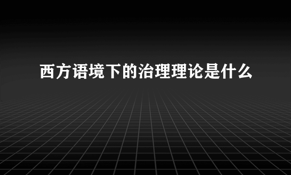 西方语境下的治理理论是什么