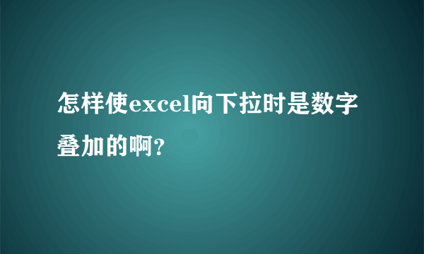 怎样使excel向下拉时是数字叠加的啊？