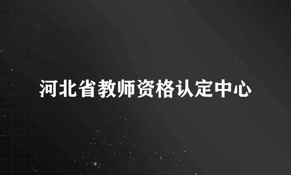 河北省教师资格认定中心