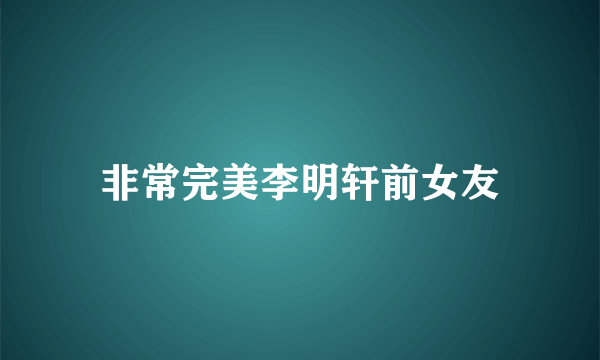 非常完美李明轩前女友