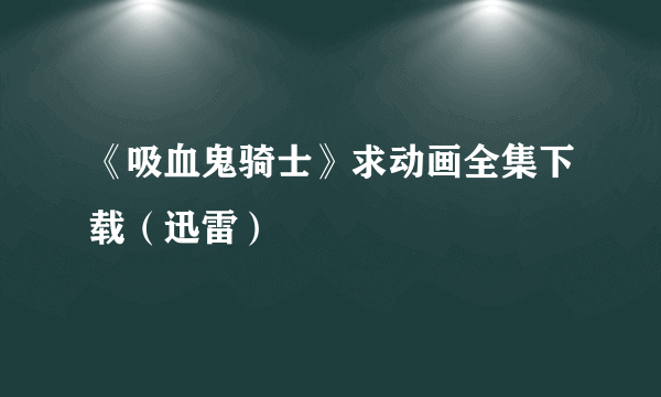 《吸血鬼骑士》求动画全集下载（迅雷）