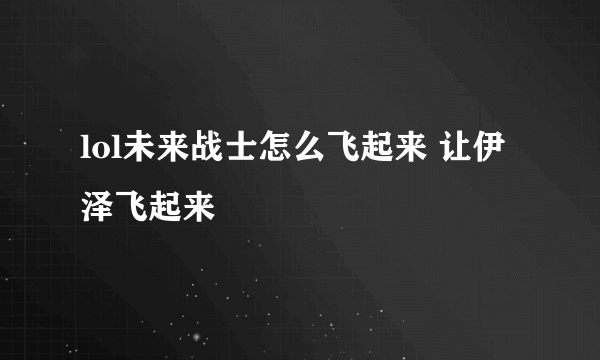 lol未来战士怎么飞起来 让伊泽飞起来