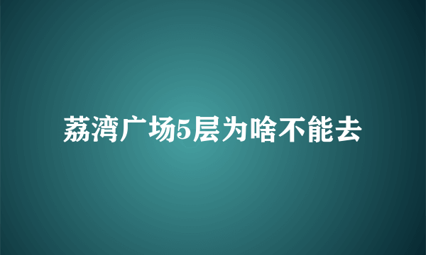 荔湾广场5层为啥不能去