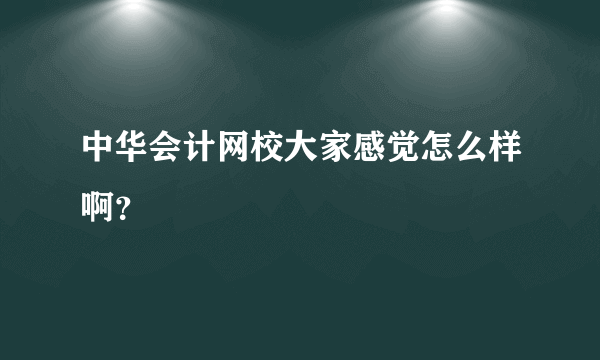 中华会计网校大家感觉怎么样啊？