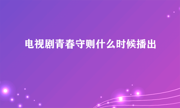 电视剧青春守则什么时候播出