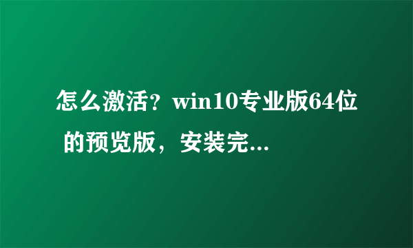 怎么激活？win10专业版64位 的预览版，安装完成后没显示已激活，用各种激活工具激活都说完成激活