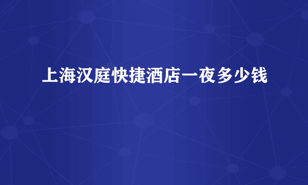 上海汉庭快捷酒店一夜多少钱