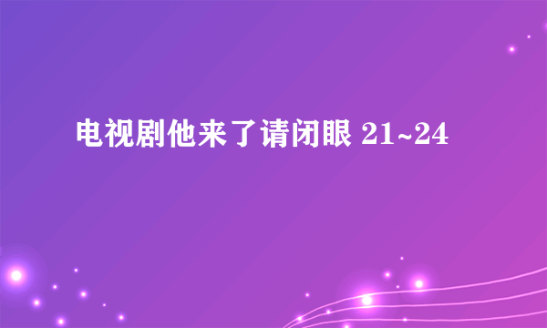 电视剧他来了请闭眼 21~24