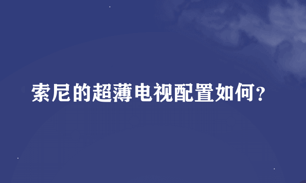 索尼的超薄电视配置如何？