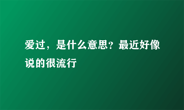 爱过，是什么意思？最近好像说的很流行