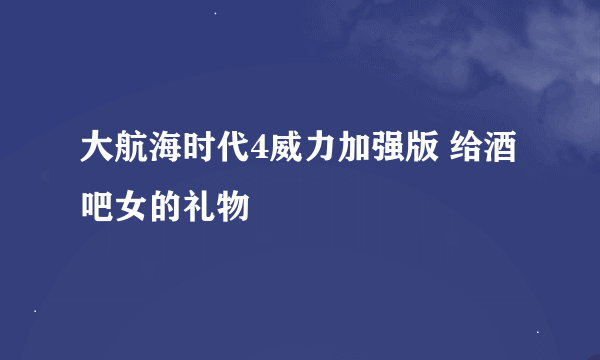 大航海时代4威力加强版 给酒吧女的礼物