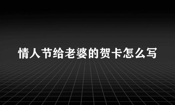 情人节给老婆的贺卡怎么写