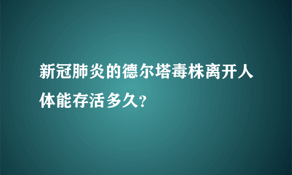 新冠肺炎的德尔塔毒株离开人体能存活多久？