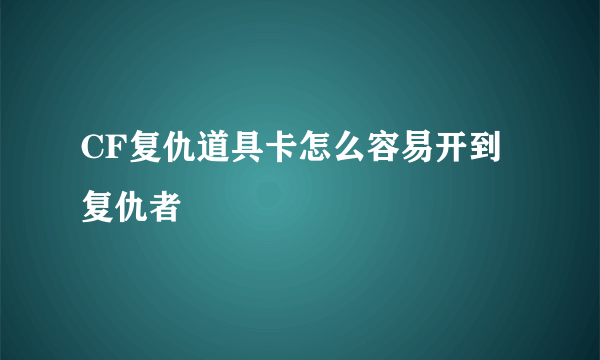 CF复仇道具卡怎么容易开到复仇者