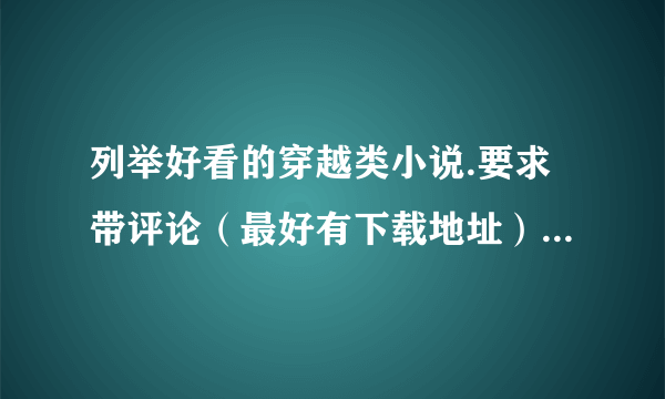 列举好看的穿越类小说.要求带评论（最好有下载地址）.复制的不给分.谢谢 在线等...好的话 追加分...