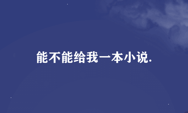 能不能给我一本小说.