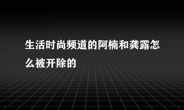 生活时尚频道的阿楠和龚露怎么被开除的