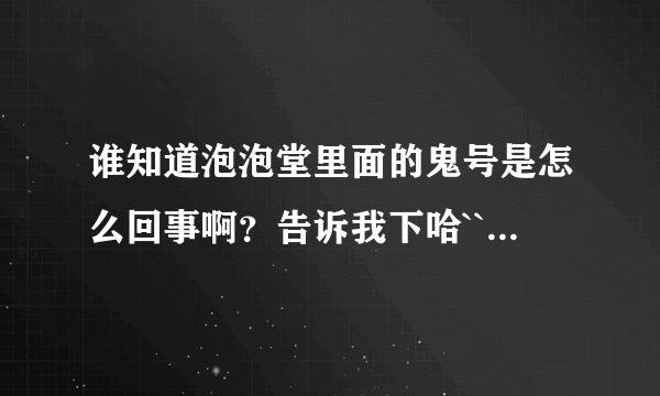 谁知道泡泡堂里面的鬼号是怎么回事啊？告诉我下哈```谢谢拉```